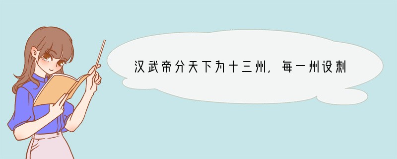 汉武帝分天下为十三州,每一州设刺史一名。刺史的主要职责是 A.征收赋税,征发徭役和兵